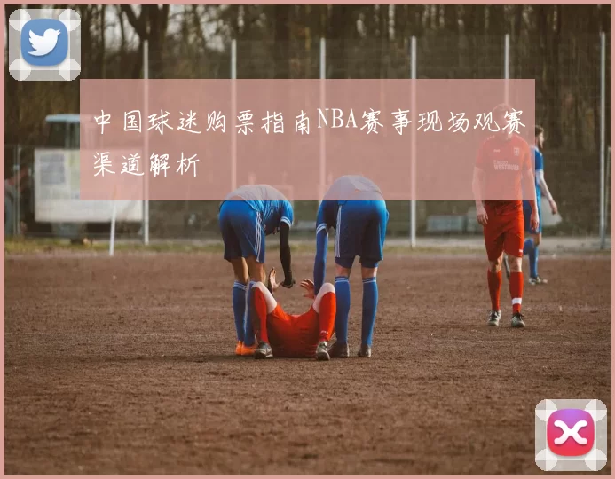 中国球迷购票指南NBA赛事现场观赛渠道解析