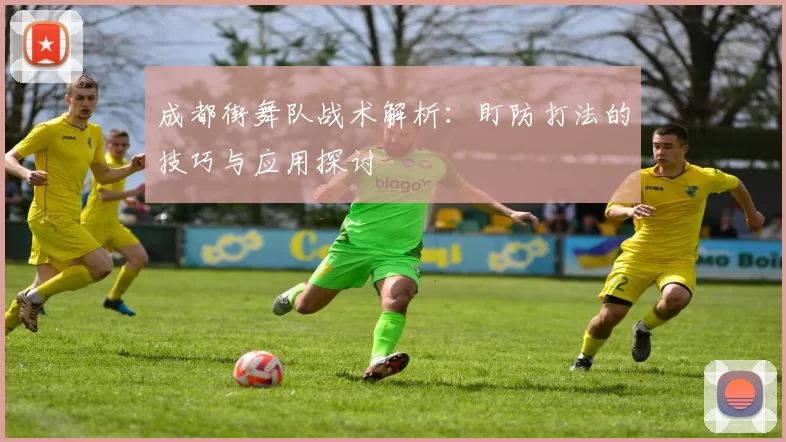 成都街舞队战术解析：盯防打法的技巧与应用探讨
