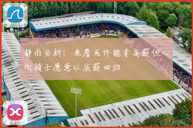 静雨分析：老詹或许能拿高薪但心向骑士愿意以底薪回归