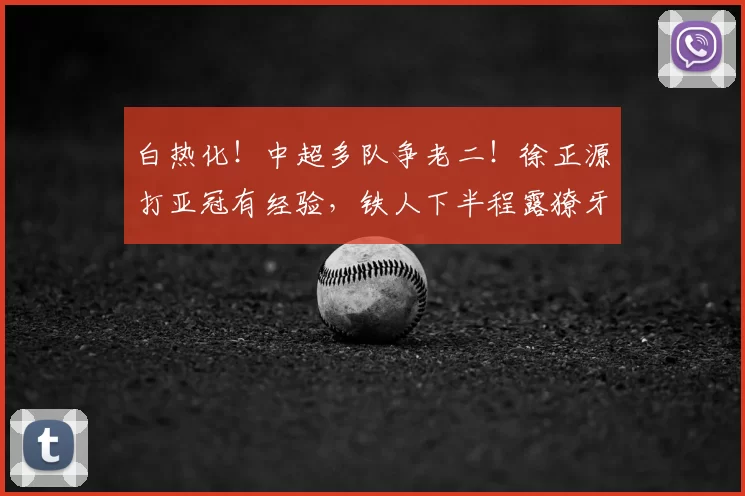 白热化！中超多队争老二！徐正源打亚冠有经验，铁人下半程露獠牙