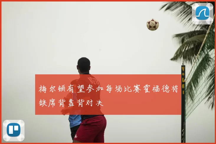 梅尔顿有望参加每场比赛霍福德将缺席背靠背对决