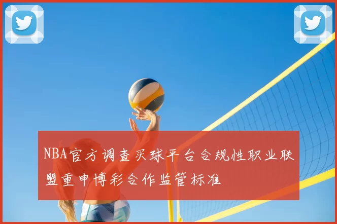 NBA官方调查买球平台合规性职业联盟重申博彩合作监管标准
