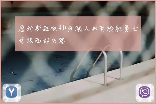 詹姆斯狂砍40分湖人加时险胜勇士晋级西部决赛