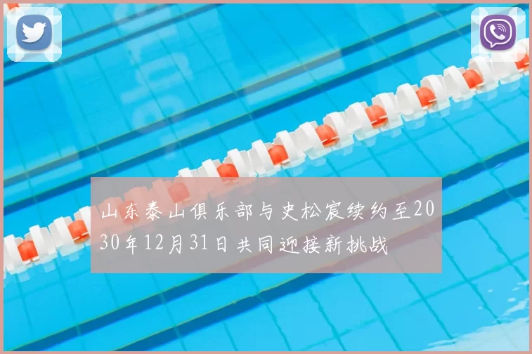 山东泰山俱乐部与史松宸续约至2030年12月31日共同迎接新挑战