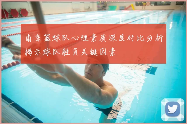 南京篮球队心理素质深度对比分析揭示球队胜负关键因素