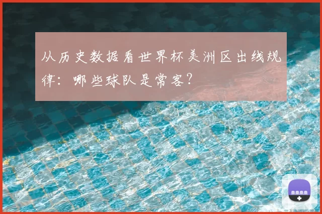 从历史数据看世界杯美洲区出线规律：哪些球队是常客？