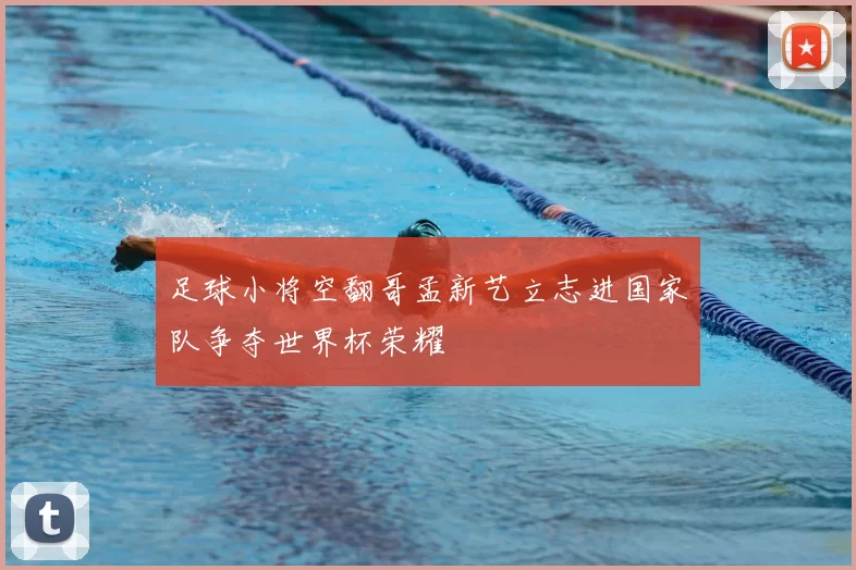 足球小将空翻哥孟新艺立志进国家队争夺世界杯荣耀