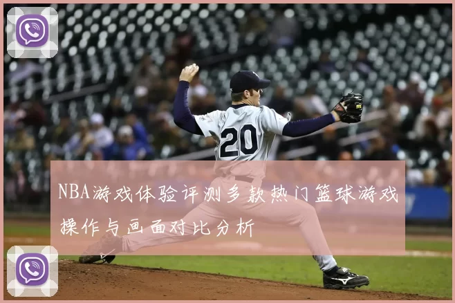 NBA游戏体验评测多款热门篮球游戏操作与画面对比分析