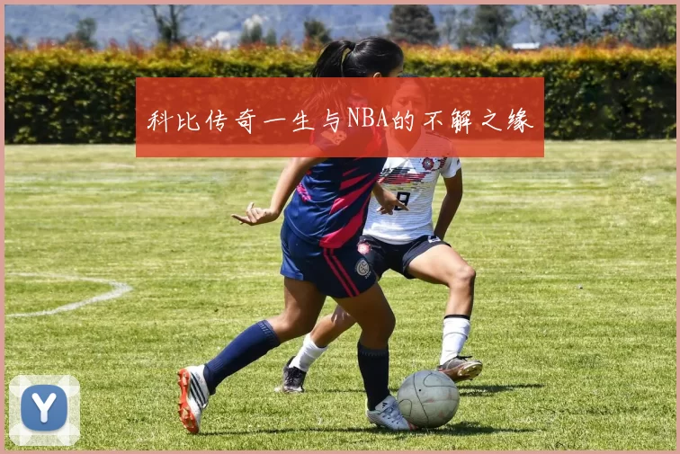 科比传奇一生与NBA的不解之缘