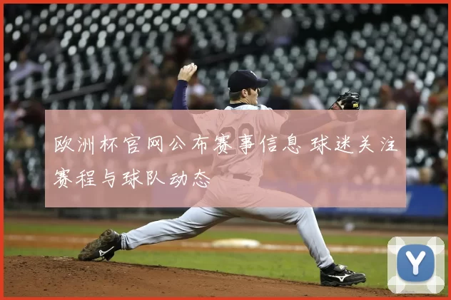 欧洲杯官网公布赛事信息 球迷关注赛程与球队动态