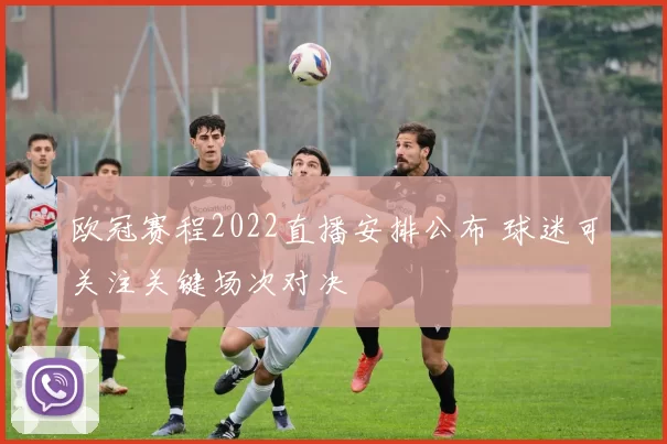 欧冠赛程2022直播安排公布 球迷可关注关键场次对决
