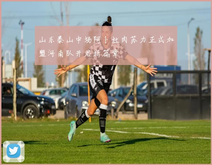 山东泰山中场阿卜杜肉苏力正式加盟河南队开启新篇章