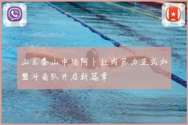 山东泰山中场阿卜杜肉苏力正式加盟河南队开启新篇章