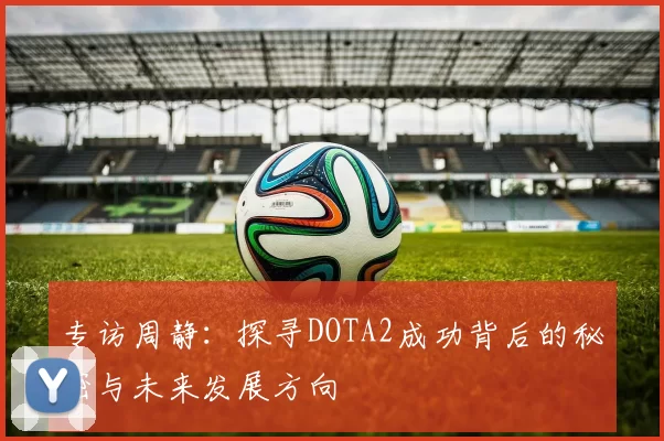 专访周静：探寻DOTA2成功背后的秘密与未来发展方向