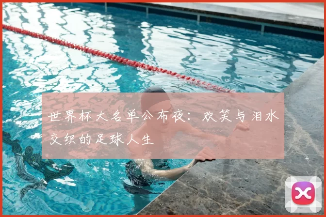 世界杯大名单公布夜：欢笑与泪水交织的足球人生