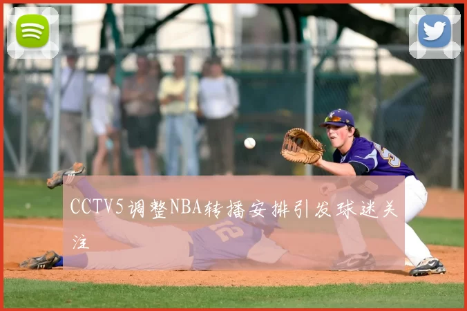 CCTV5调整NBA转播安排引发球迷关注