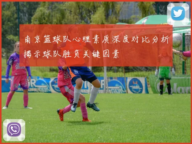 南京篮球队心理素质深度对比分析揭示球队胜负关键因素