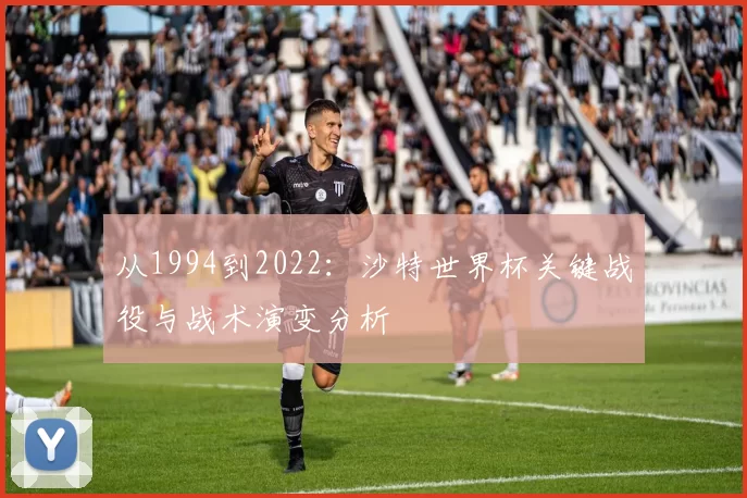 从1994到2022：沙特世界杯关键战役与战术演变分析