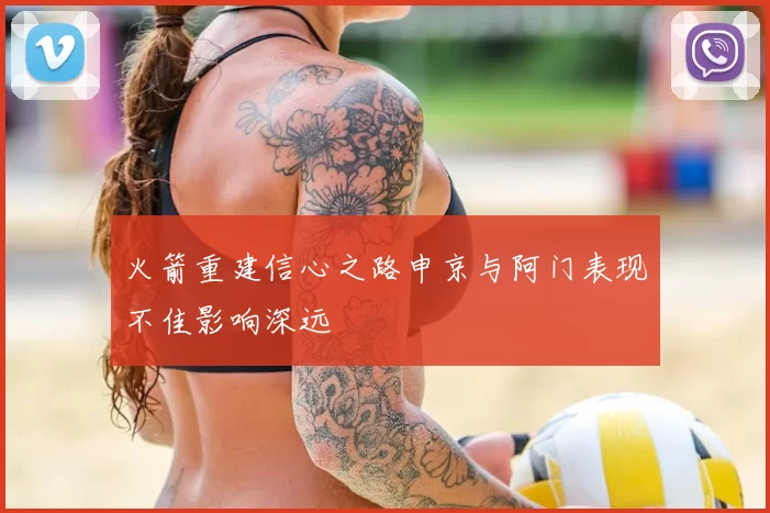 火箭重建信心之路申京与阿门表现不佳影响深远