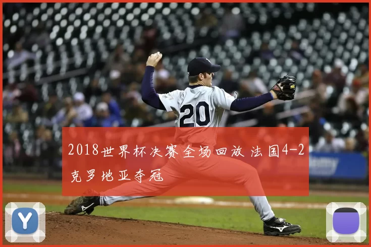 2018世界杯决赛全场回放 法国4-2克罗地亚夺冠