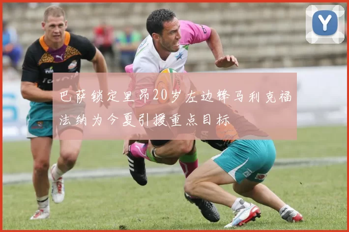 巴萨锁定里昂20岁左边锋马利克福法纳为今夏引援重点目标