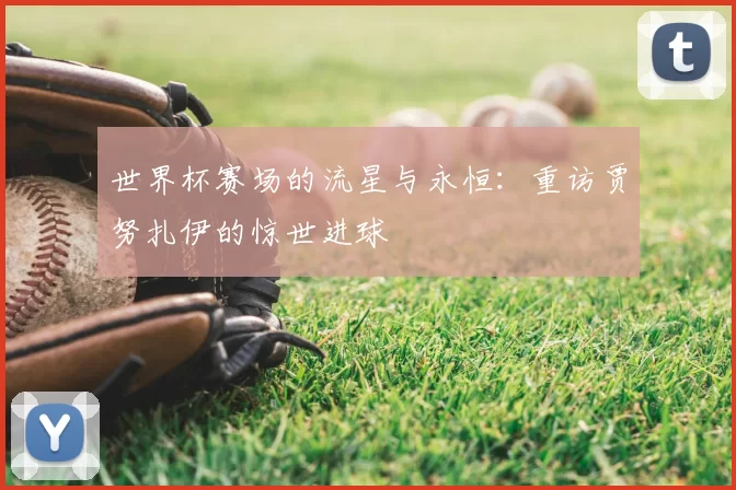 世界杯赛场的流星与永恒：重访贾努扎伊的惊世进球