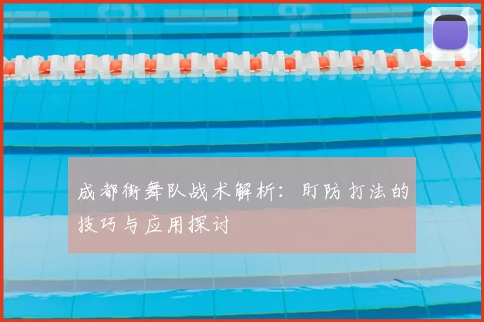 成都街舞队战术解析:盯防打法的技巧与应用探讨